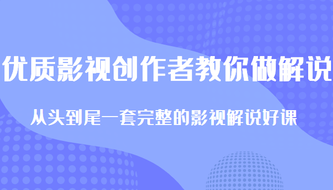 优质影视领域创作者教你做解说变现，从头到尾一套完整的解说课，附全套软件