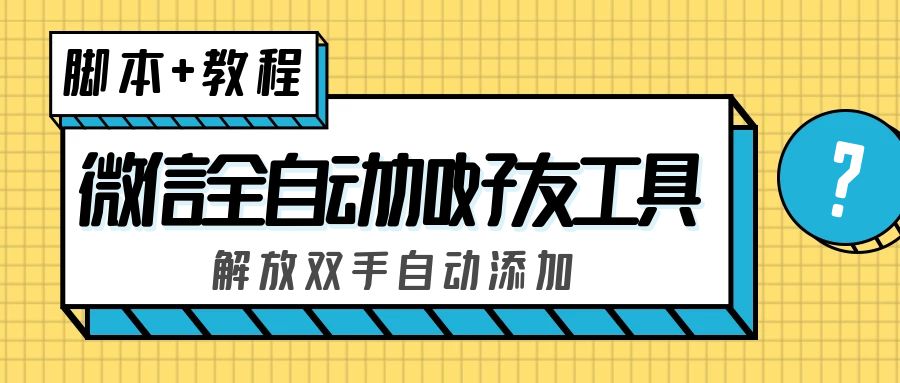 （5101期）外面收费660的微信全自动加好友工具，解放双手自动添加【永久脚本+教程】