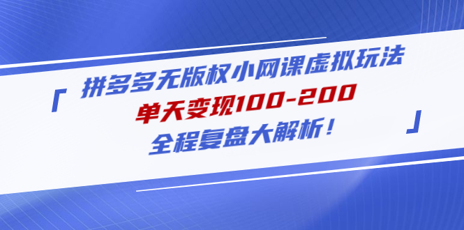 （4861期）拼多多无版权小网课虚拟玩法，单天变现100-200，全程复盘大解析！